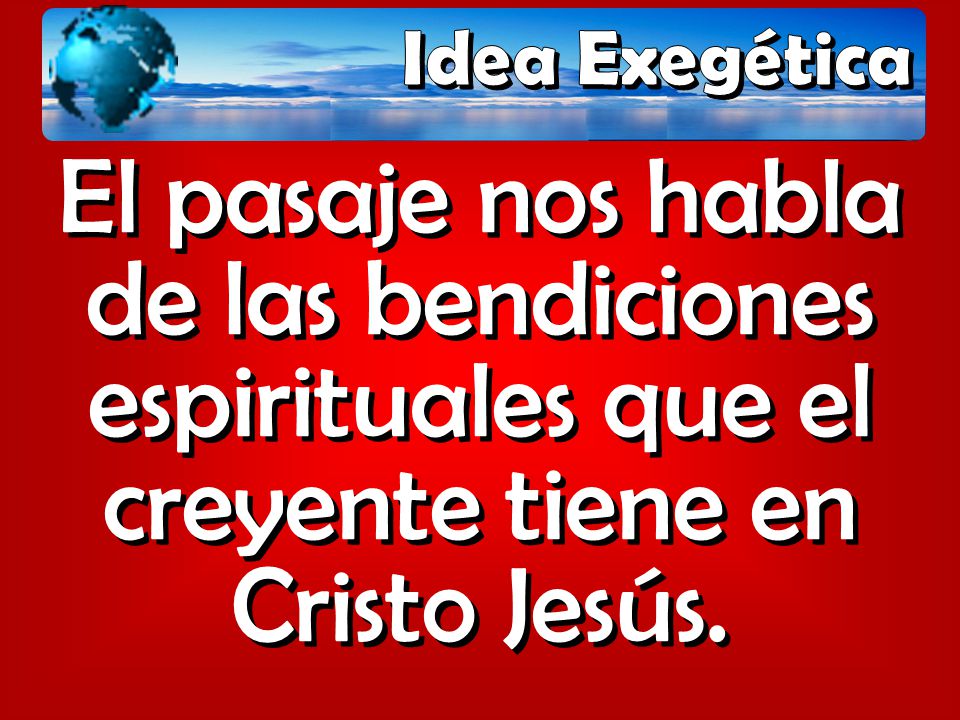 Idea Exegética El pasaje nos habla de las bendiciones espirituales que el creyente tiene en Cristo Jesús.