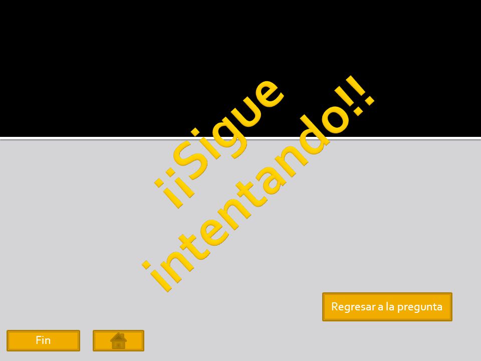 ¡¡Sigue intentando!! Regresar a la pregunta Fin
