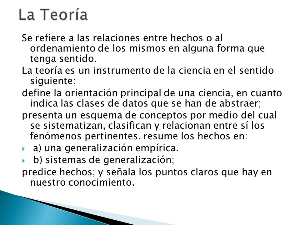 La Teoría Se refiere a las relaciones entre hechos o al ordenamiento de los mismos en alguna forma que tenga sentido.