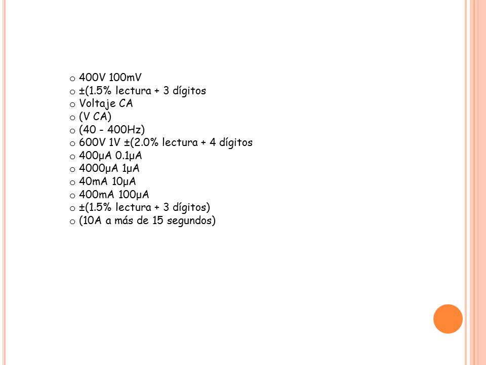 400V 100mV ±(1.5% lectura + 3 dígitos. Voltaje CA. (V CA) ( Hz) 600V 1V ±(2.0% lectura + 4 dígitos.