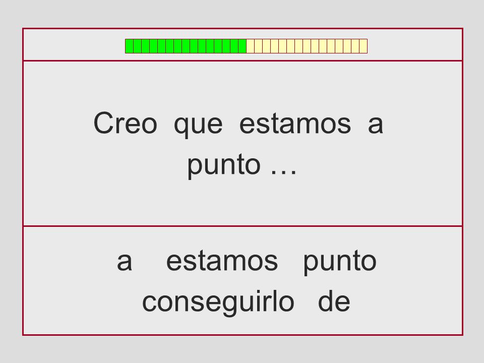 Creo que estamos a punto … a estamos punto conseguirlo de
