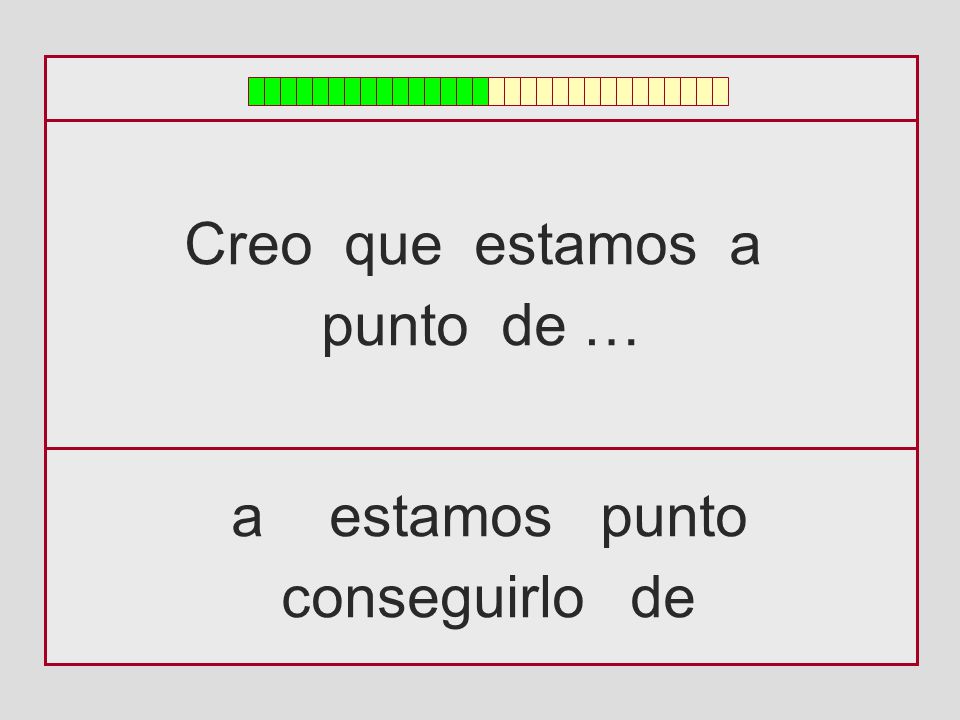 Creo que estamos a punto de … a estamos punto conseguirlo de