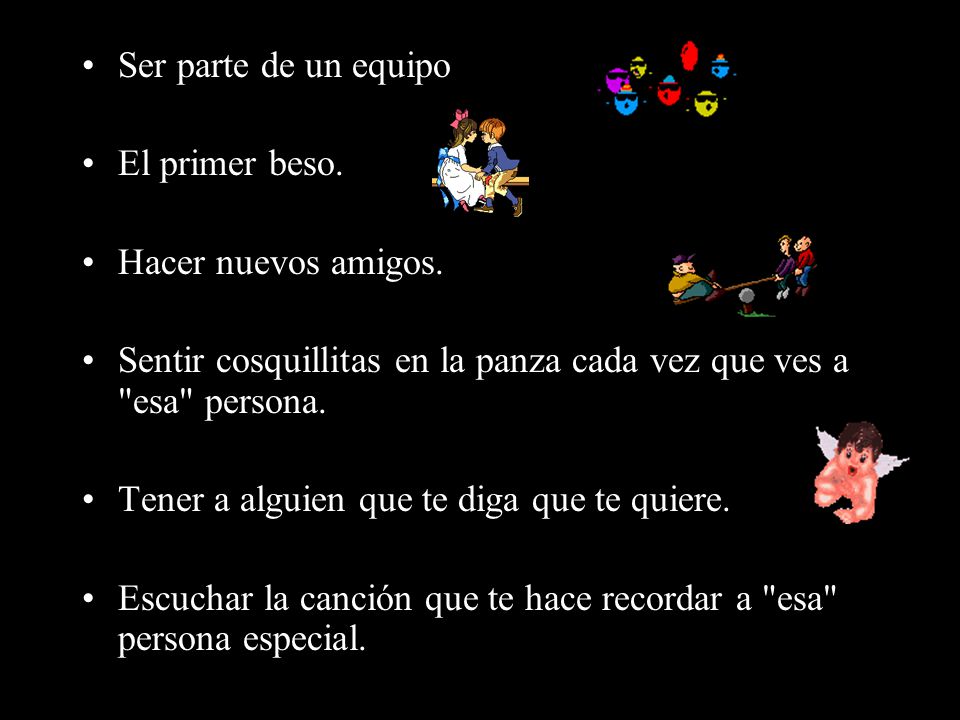 Ser parte de un equipo El primer beso. Hacer nuevos amigos. Sentir cosquillitas en la panza cada vez que ves a esa persona.
