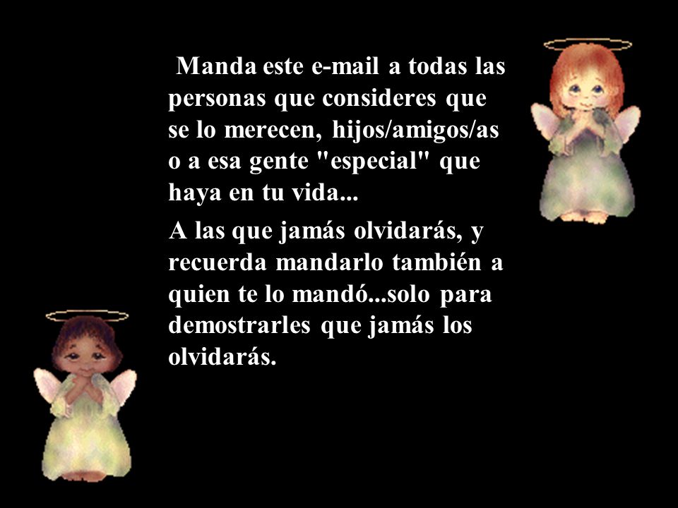Manda este  a todas las personas que consideres que se lo merecen, hijos/amigos/as o a esa gente especial que haya en tu vida...