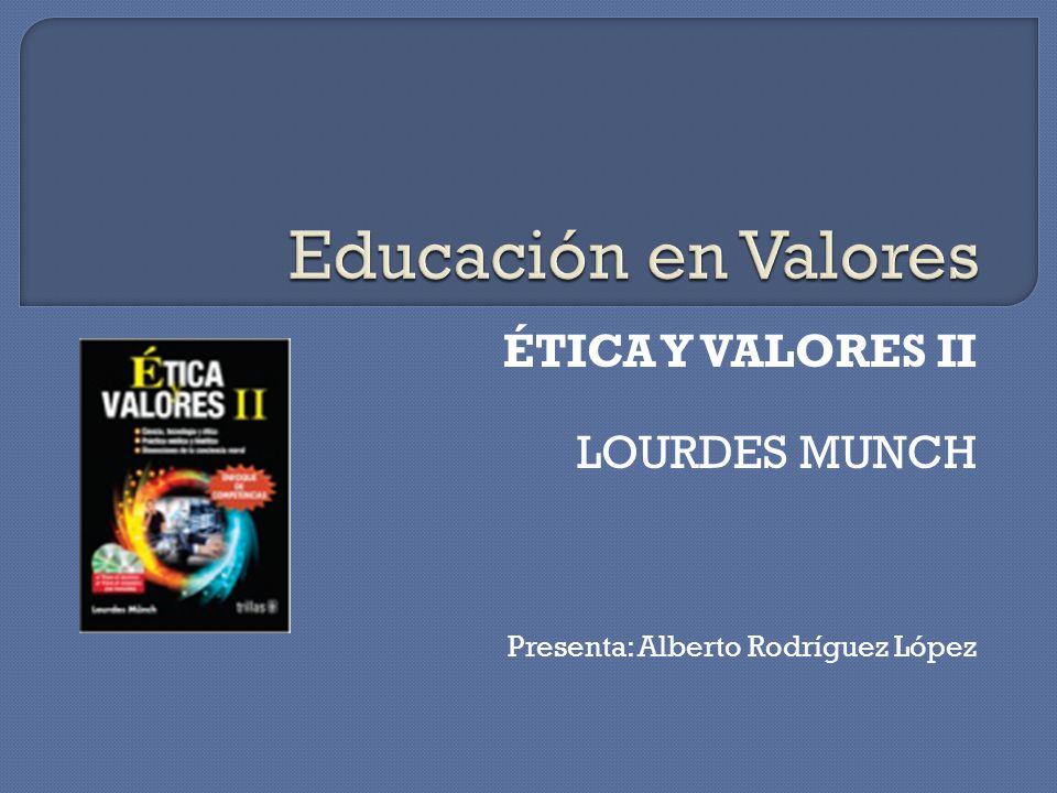 ÉTICA Y VALORES II LOURDES MUNCH Presenta: Alberto Rodríguez López