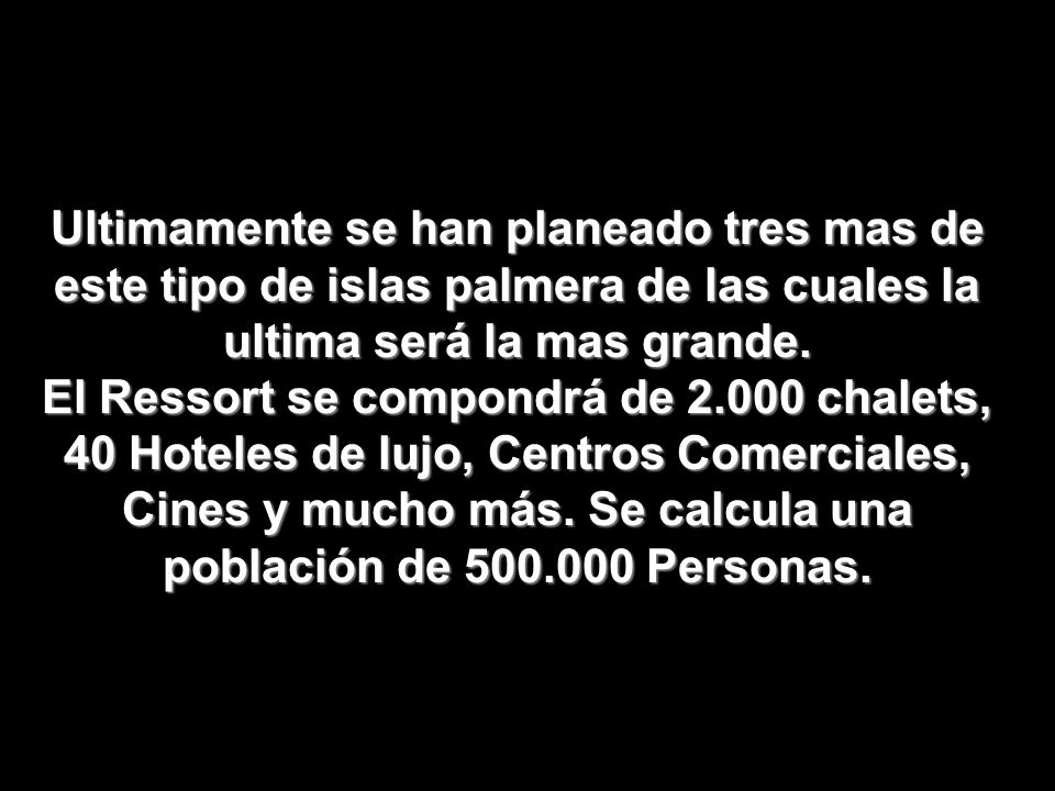 Ultimamente se han planeado tres mas de este tipo de islas palmera de las cuales la ultima será la mas grande.