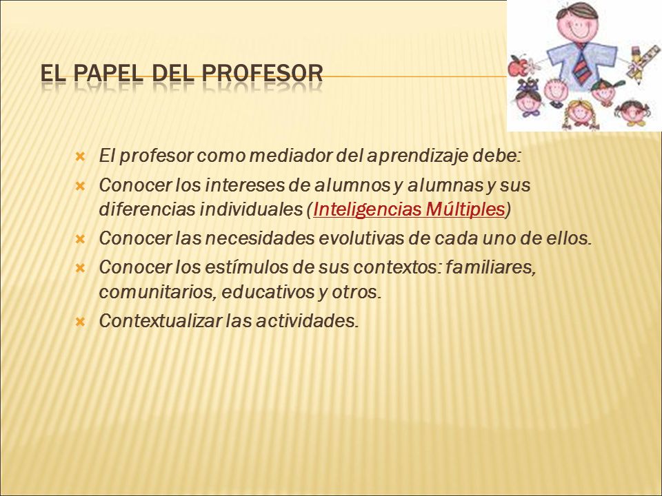 EL PAPEL DEL PROFESOR El profesor como mediador del aprendizaje debe:
