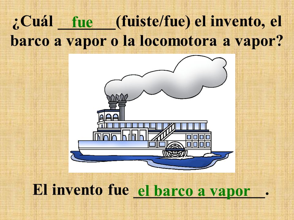 ¿Cuál _______(fuiste/fue) el invento, el barco a vapor o la locomotora a vapor
