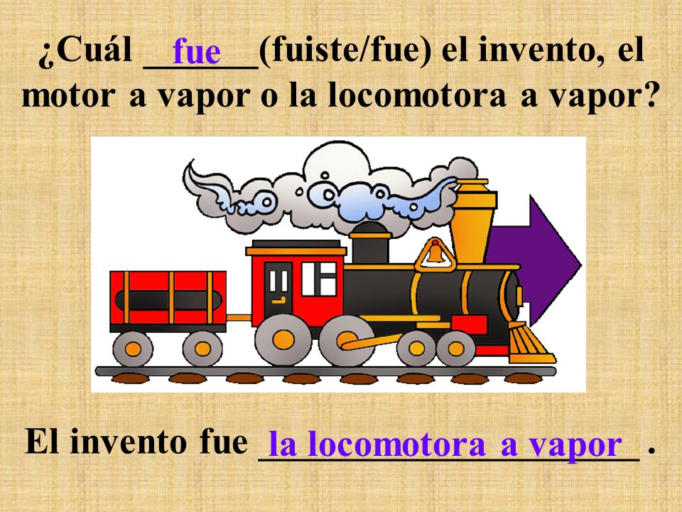 ¿Cuál ______(fuiste/fue) el invento, el motor a vapor o la locomotora a vapor