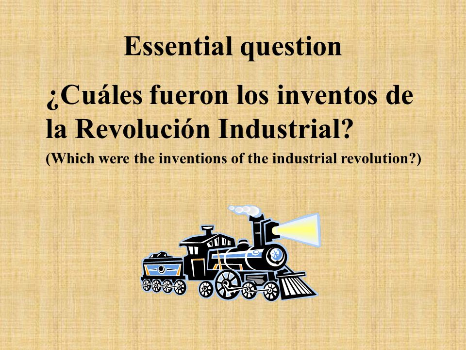 Essential question ¿Cuáles fueron los inventos de la Revolución Industrial.