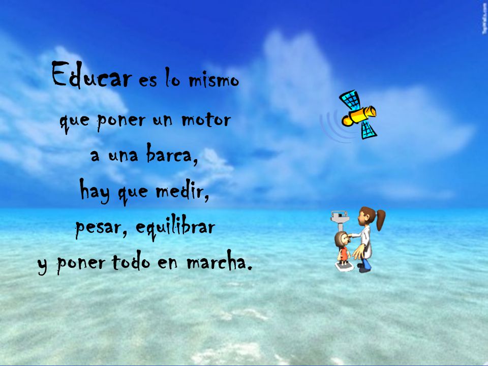 Educar es lo mismo que poner un motor a una barca, hay que medir,