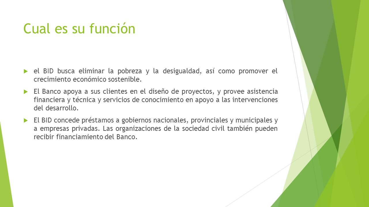 Cual es su función el BID busca eliminar la pobreza y la desigualdad, así como promover el crecimiento económico sostenible.