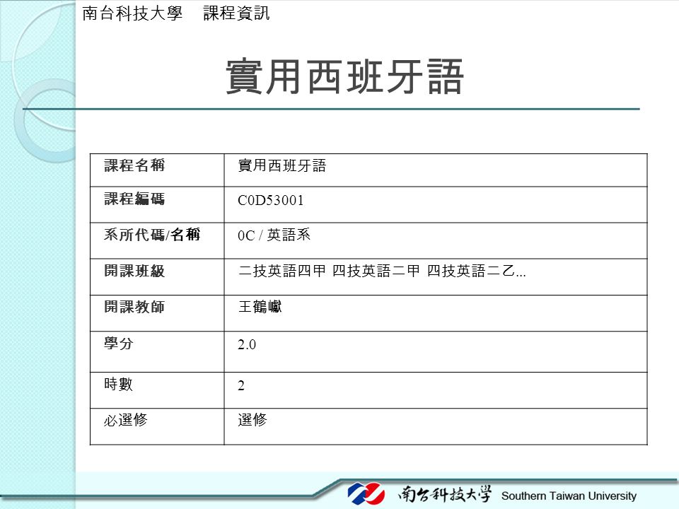 實用西班牙語 南台科技大學 課程資訊 課程名稱 實用西班牙語 課程編碼 C0D53001 系所代碼/名稱 0C / 英語系 開課班級