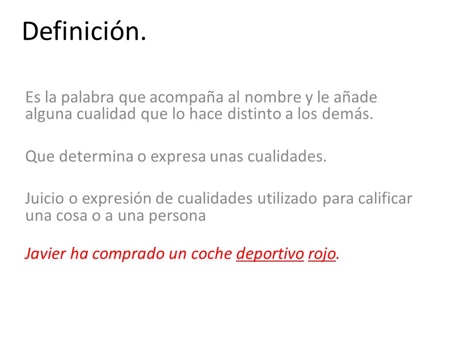 Definición. Es la palabra que acompaña al nombre y le añade alguna cualidad que lo hace distinto a los demás.