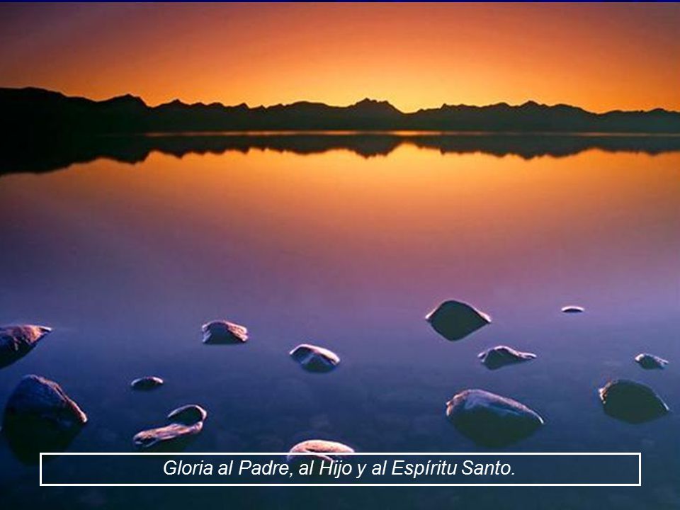 Gloria al Padre, al Hijo y al Espíritu Santo.