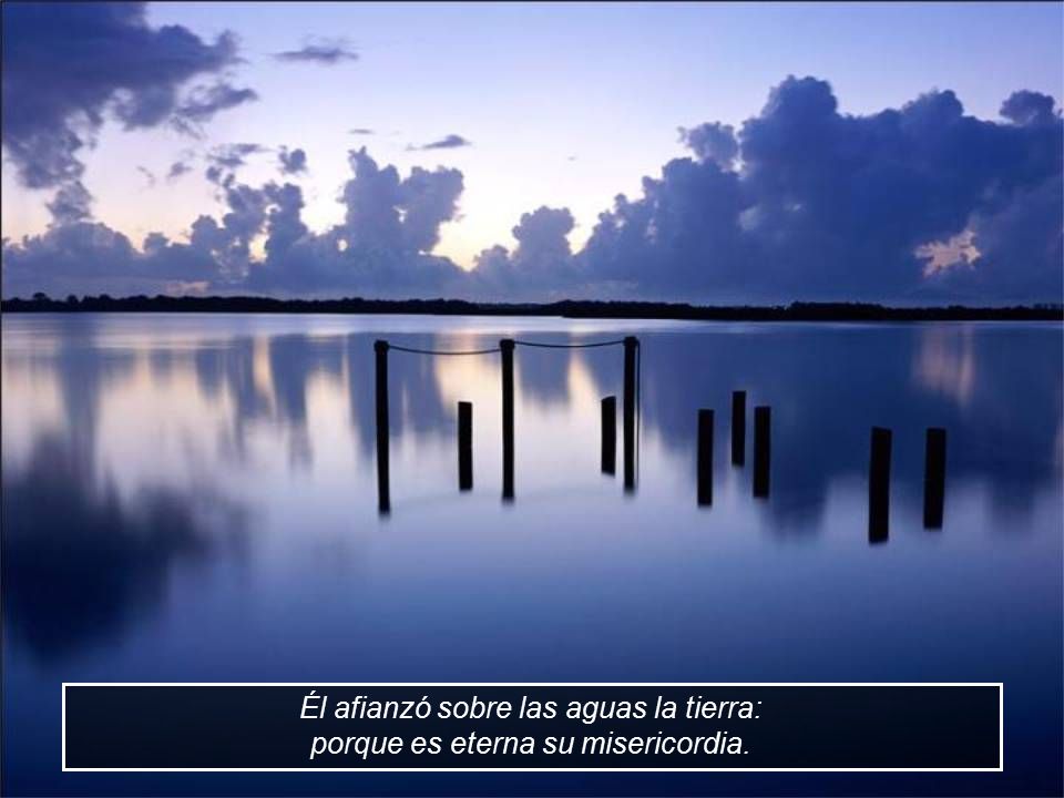 Él afianzó sobre las aguas la tierra: porque es eterna su misericordia.