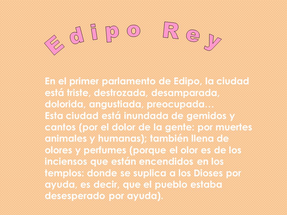 E d i p o R e y En el primer parlamento de Edipo, la ciudad está triste, destrozada, desamparada, dolorida, angustiada, preocupada…