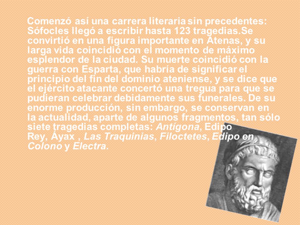 Comenzó así una carrera literaria sin precedentes: Sófocles llegó a escribir hasta 123 tragedias.Se convirtió en una figura importante en Atenas, y su larga vida coincidió con el momento de máximo esplendor de la ciudad.