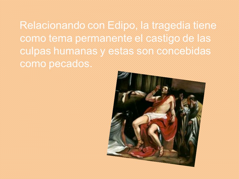 Relacionando con Edipo, la tragedia tiene como tema permanente el castigo de las culpas humanas y estas son concebidas como pecados.