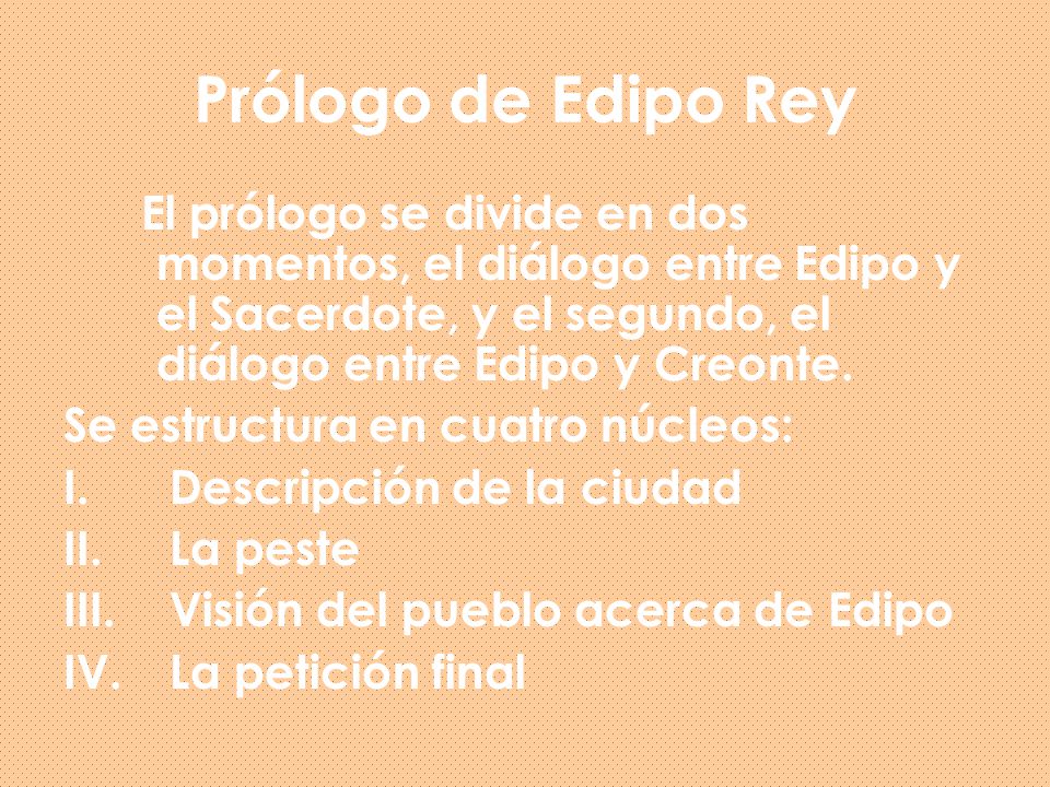 Prólogo de Edipo Rey El prólogo se divide en dos momentos, el diálogo entre Edipo y el Sacerdote, y el segundo, el diálogo entre Edipo y Creonte.