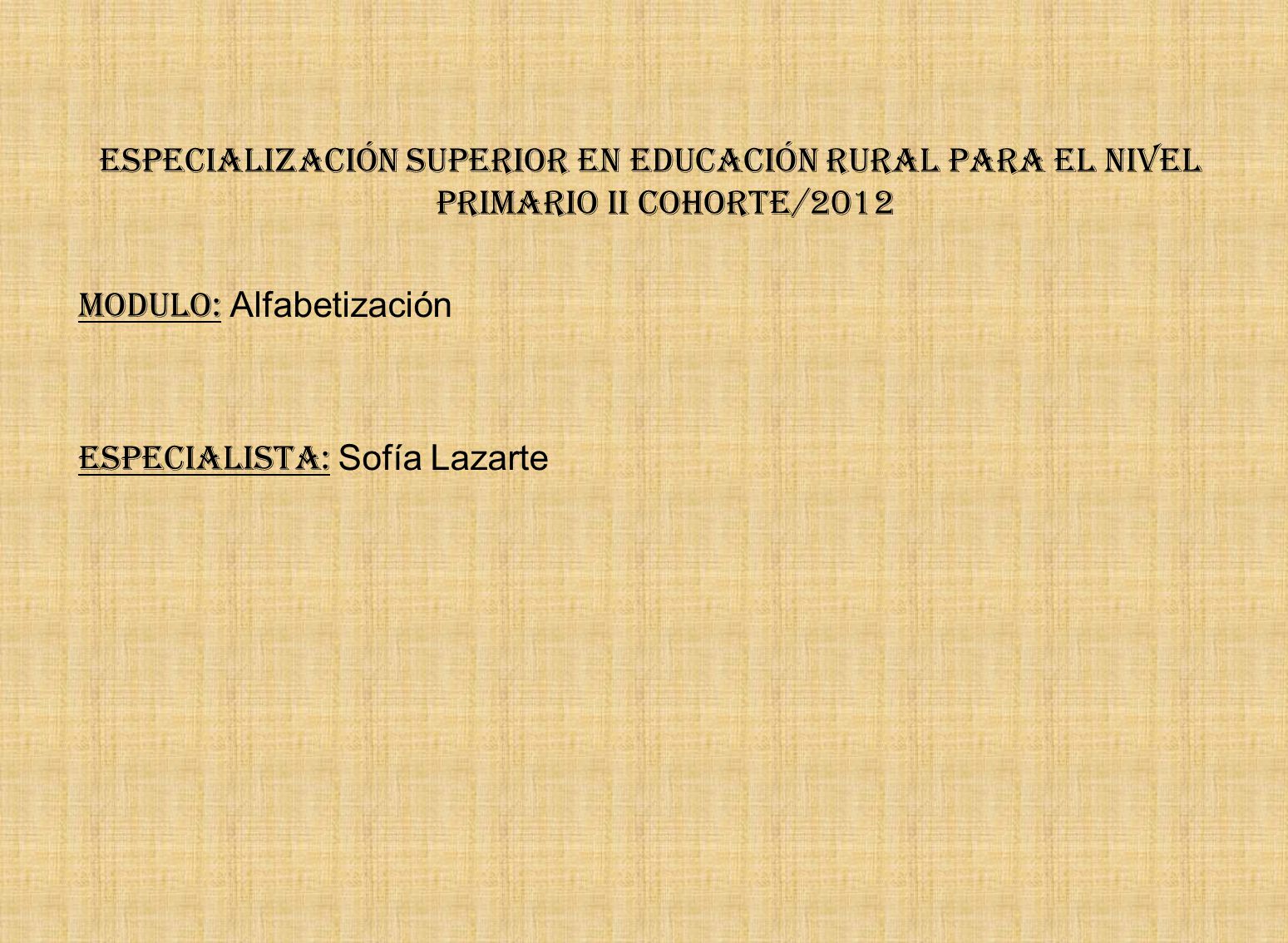 Especialización Superior en Educación rural para el Nivel Primario II Cohorte/2012 Modulo: Alfabetización Especialista: Sofía Lazarte
