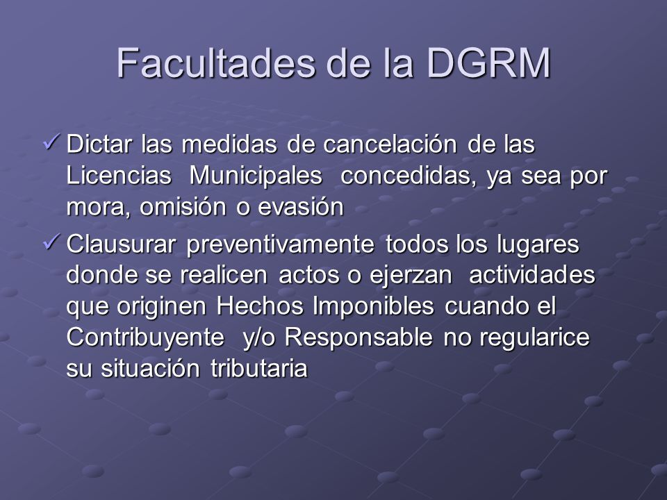 Facultades de la DGRM Dictar las medidas de cancelación de las Licencias Municipales concedidas, ya sea por mora, omisión o evasión.