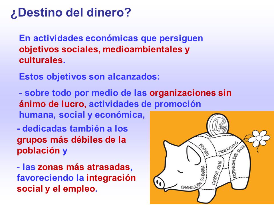 ¿Destino del dinero En actividades económicas que persiguen objetivos sociales, medioambientales y culturales.