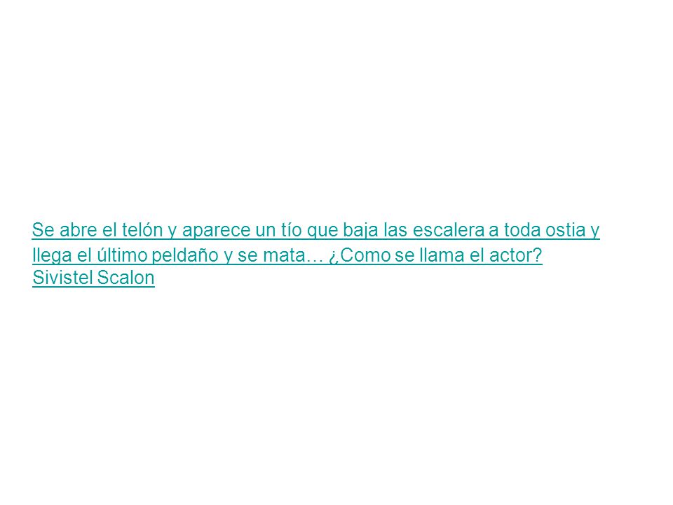 Se abre el telón y aparece un tío que baja las escalera a toda ostia y llega el último peldaño y se mata… ¿Como se llama el actor.