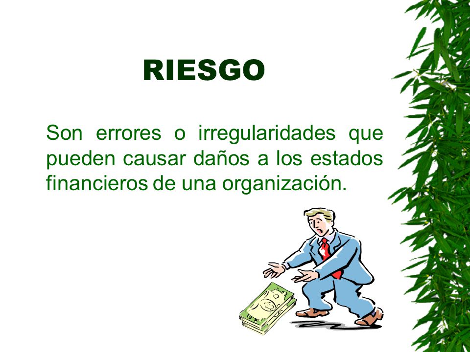 RIESGO Son errores o irregularidades que pueden causar daños a los estados financieros de una organización.