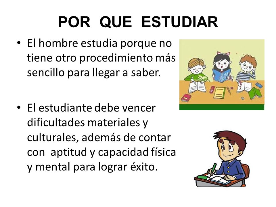 POR QUE ESTUDIAR El hombre estudia porque no tiene otro procedimiento más sencillo para llegar a saber.