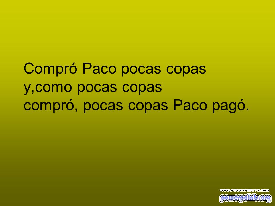 Compró Paco pocas copas y,como pocas copas compró, pocas copas Paco pagó.