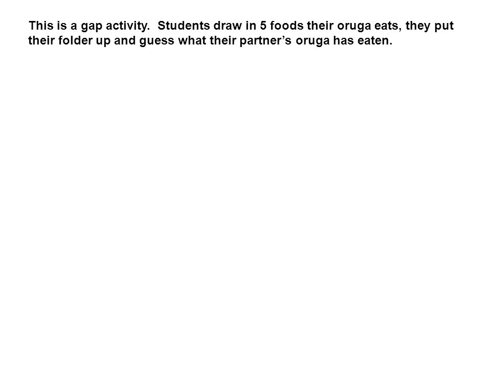 This is a gap activity. Students draw in 5 foods their oruga eats, they put