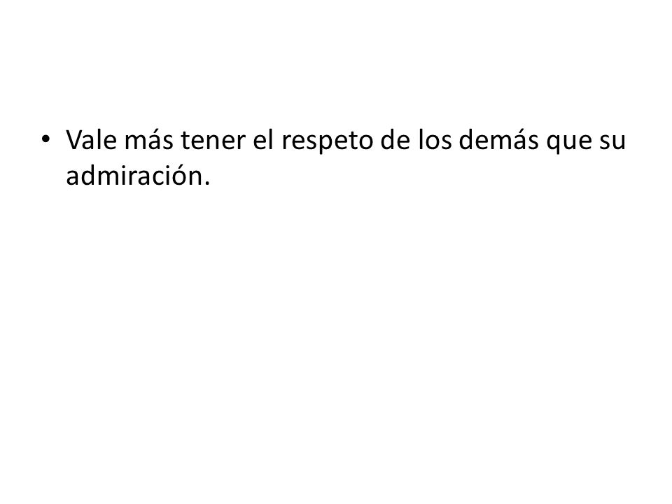 Vale más tener el respeto de los demás que su admiración.
