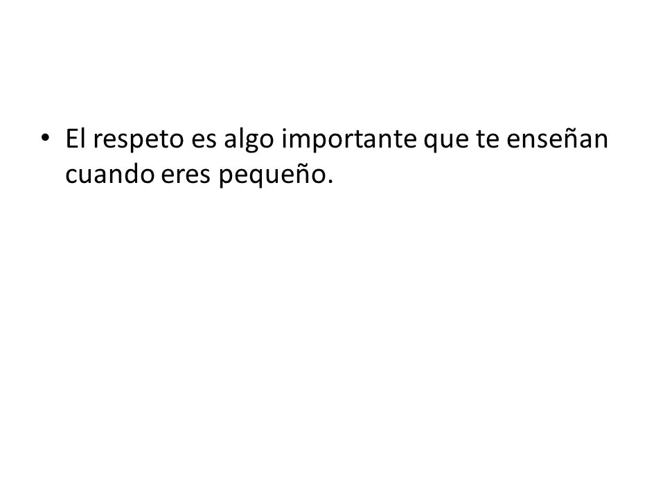 El respeto es algo importante que te enseñan cuando eres pequeño.