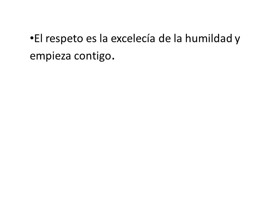 El respeto es la excelecía de la humildad y empieza contigo.