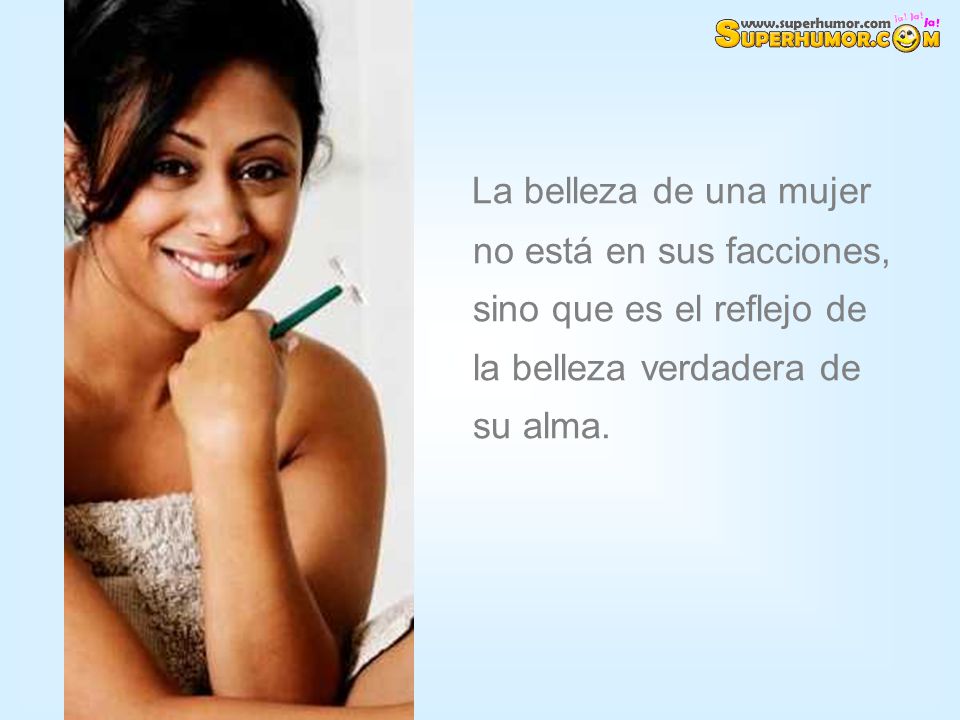 La belleza de una mujer no está en sus facciones, sino que es el reflejo de la belleza verdadera de su alma.