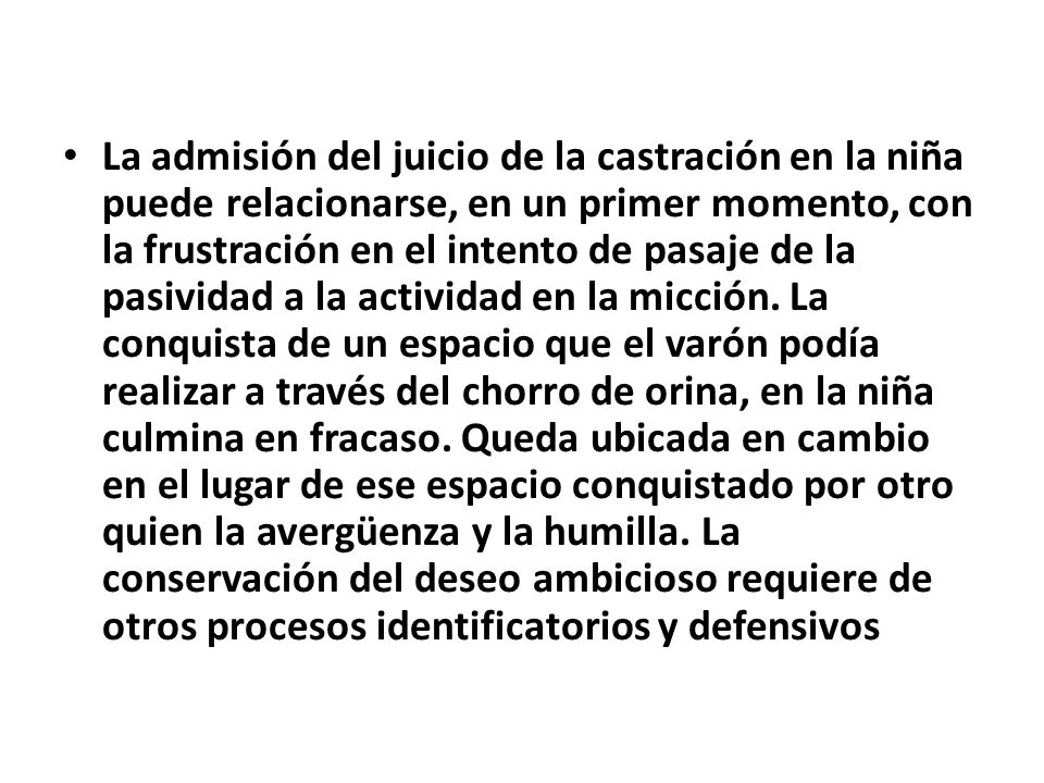 La admisión del juicio de la castración en la niña puede relacionarse, en un primer momento, con la frustración en el intento de pasaje de la pasividad a la actividad en la micción.