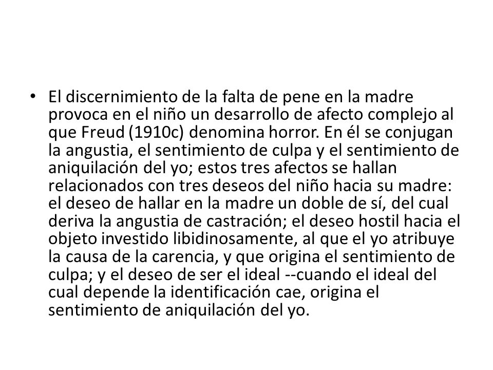 El discernimiento de la falta de pene en la madre provoca en el niño un desarrollo de afecto complejo al que Freud (1910c) denomina horror.