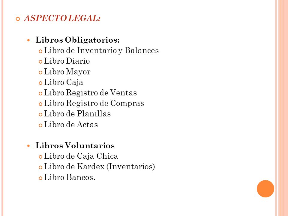 ASPECTO LEGAL: Libros Obligatorios: Libro de Inventario y Balances. Libro Diario. Libro Mayor. Libro Caja.