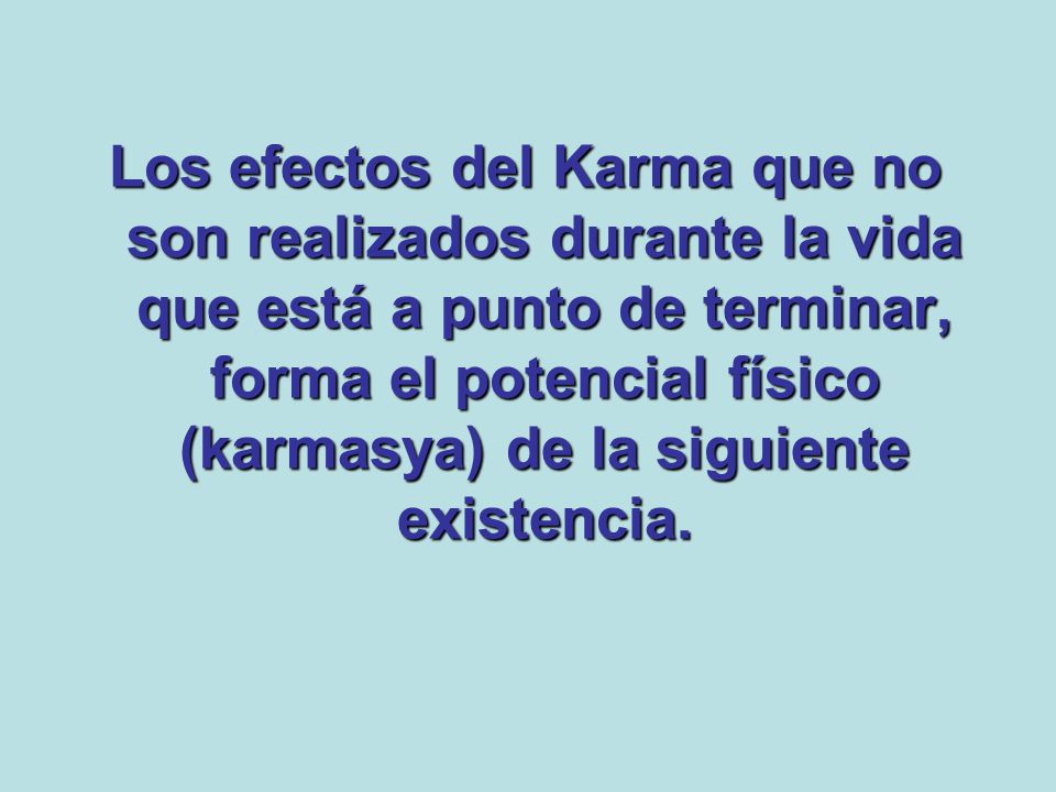 Los efectos del Karma que no son realizados durante la vida que está a punto de terminar, forma el potencial físico (karmasya) de la siguiente existencia.