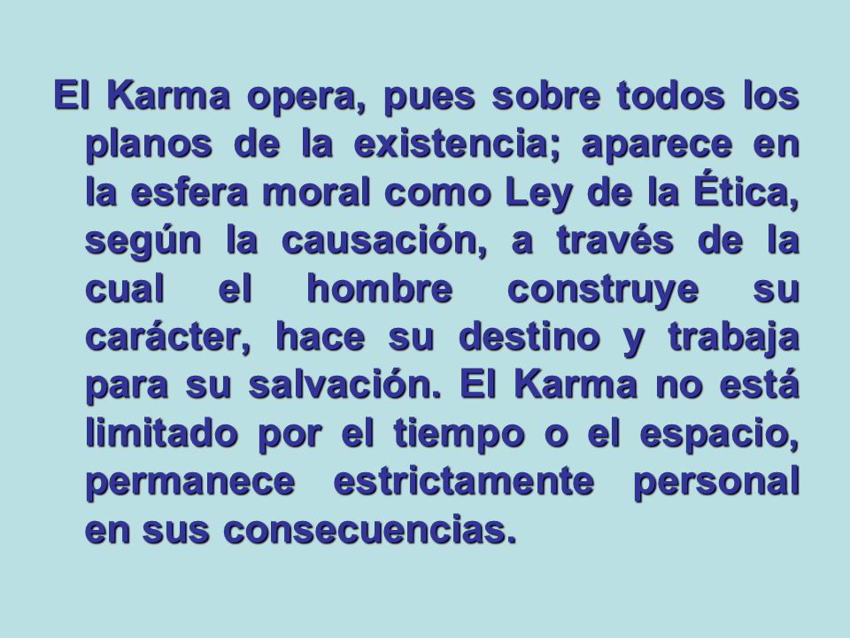 El Karma opera, pues sobre todos los planos de la existencia; aparece en la esfera moral como Ley de la Ética, según la causación, a través de la cual el hombre construye su carácter, hace su destino y trabaja para su salvación.