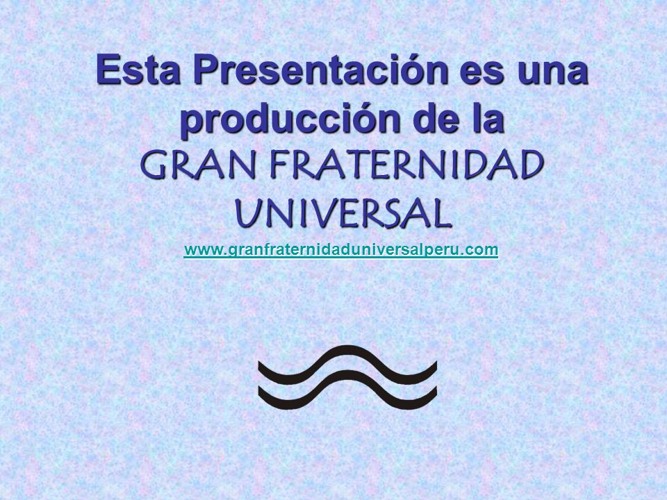 Esta Presentación es una producción de la GRAN FRATERNIDAD UNIVERSAL