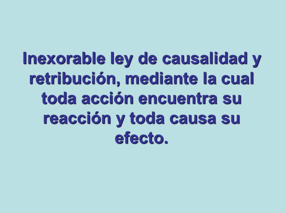 Inexorable ley de causalidad y retribución, mediante la cual toda acción encuentra su reacción y toda causa su efecto.