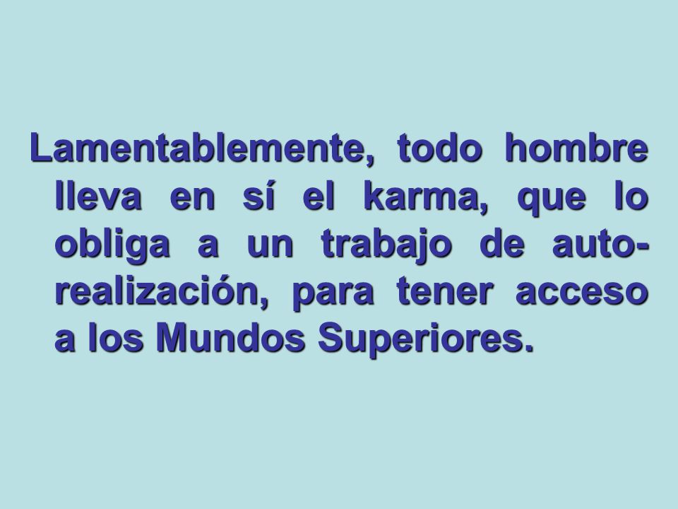 Lamentablemente, todo hombre lleva en sí el karma, que lo obliga a un trabajo de auto-realización, para tener acceso a los Mundos Superiores.