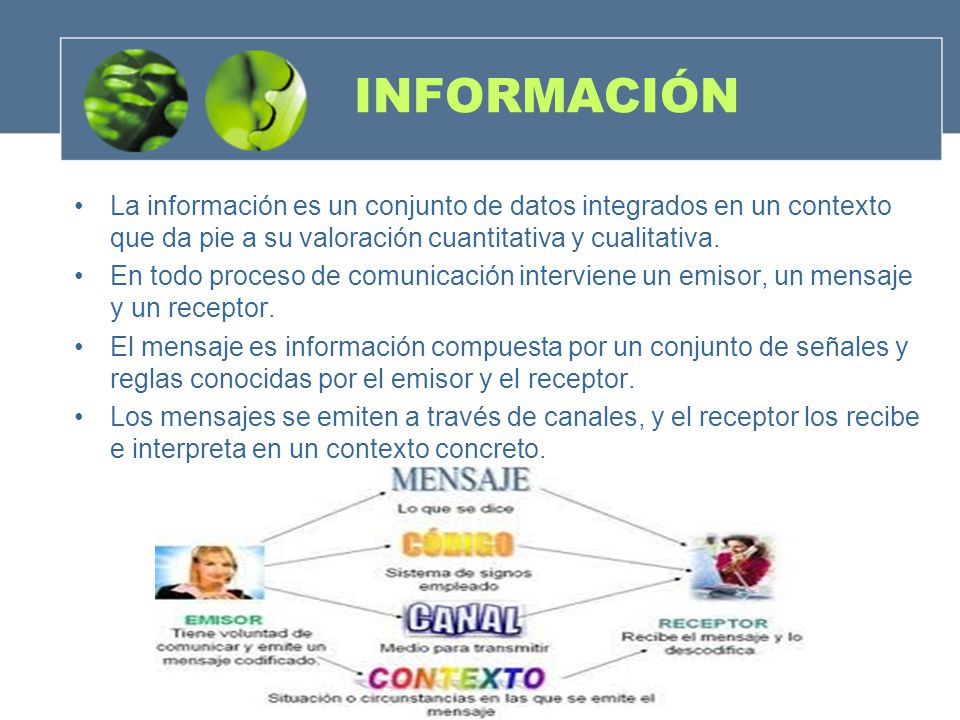 INFORMACIÓN La información es un conjunto de datos integrados en un contexto que da pie a su valoración cuantitativa y cualitativa.