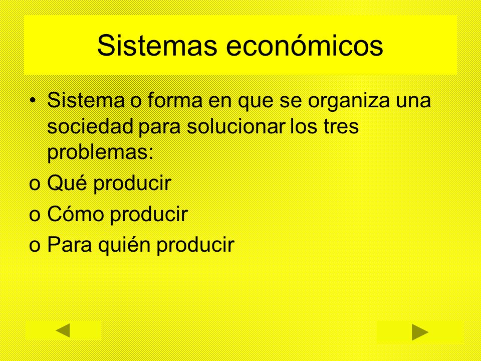 Sistemas económicos Sistema o forma en que se organiza una sociedad para solucionar los tres problemas:
