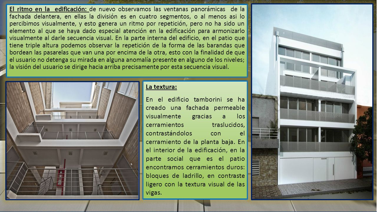 El ritmo en la edificación: de nuevo observamos las ventanas panorámicas de la fachada delantera, en ellas la división es en cuatro segmentos, o al menos asi lo percibimos visualmente, y esto genera un ritmo por repetición, pero no ha sido un elemento al que se haya dado especial atención en la edificación para armonizarlo visualmente al darle secuencia visual. En la parte interna del edificio, en el patio que tiene triple altura podemos observar la repetición de la forma de las barandas que bordean las pasarelas que van una por encima de la otra, esto con la finalidad de que el usuario no detenga su mirada en alguna anomalía presente en alguno de los niveles; la visión del usuario se dirige hacia arriba precisamente por esta secuencia visual.