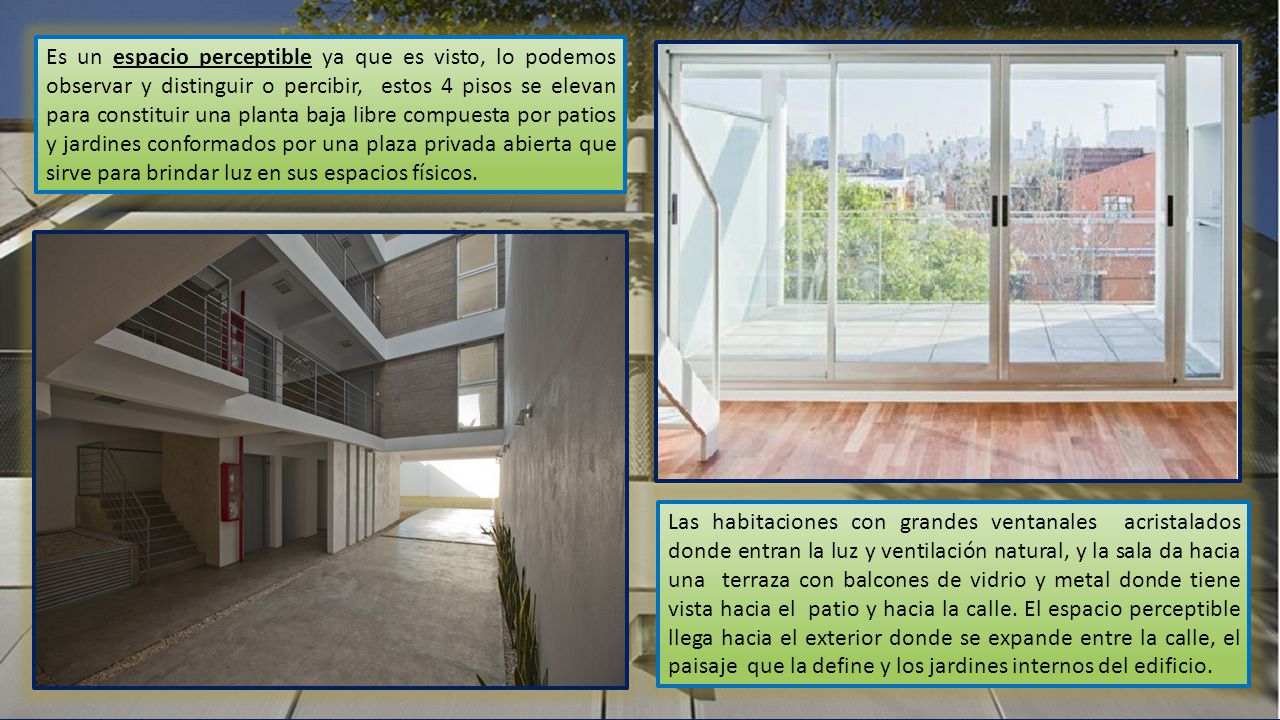 Es un espacio perceptible ya que es visto, lo podemos observar y distinguir o percibir, estos 4 pisos se elevan para constituir una planta baja libre compuesta por patios y jardines conformados por una plaza privada abierta que sirve para brindar luz en sus espacios físicos.