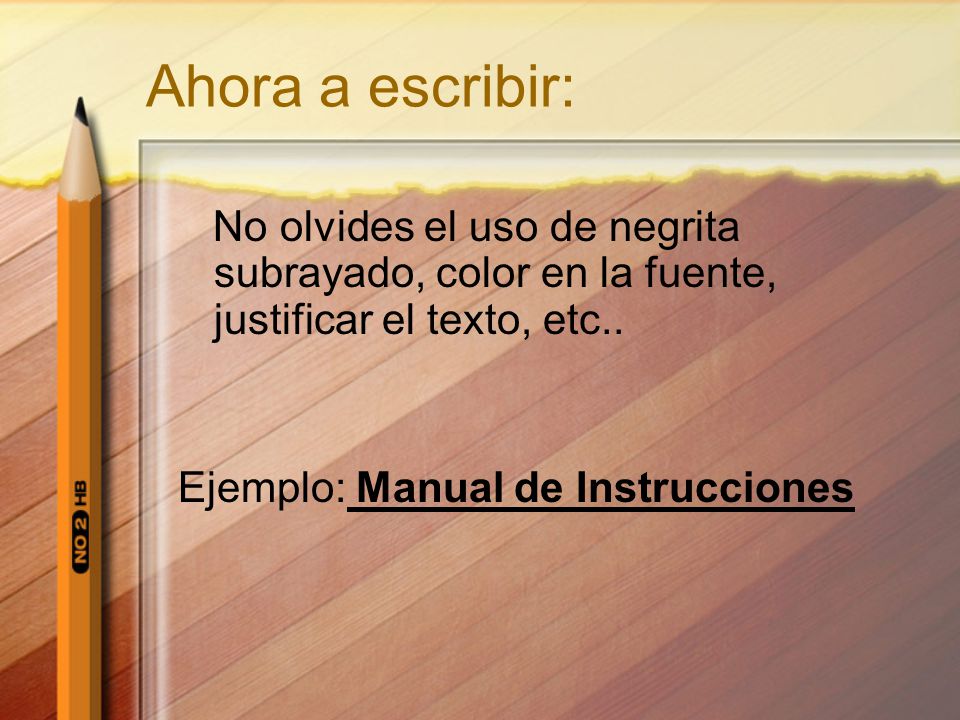 Ahora a escribir: No olvides el uso de negrita subrayado, color en la fuente, justificar el texto, etc..