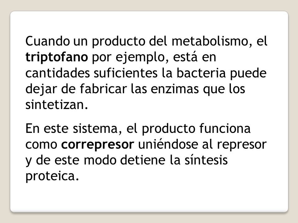 Cuando un producto del metabolismo, el triptofano por ejemplo, está en cantidades suficientes la bacteria puede dejar de fabricar las enzimas que los sintetizan.